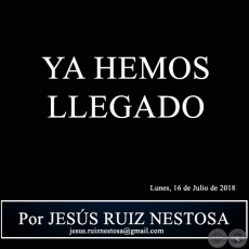 YA HEMOS LLEGADO - Por JESS RUIZ NESTOSA - Lunes, 16 de Julio de 2018